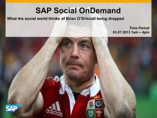 What the social world thinks of Brian O’Driscoll being dropped
SAP Social OnDemand
Time Period
03.07.2013 1am – 4pm
 
