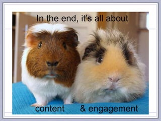 In the end, it’s all about
content & engagement
 