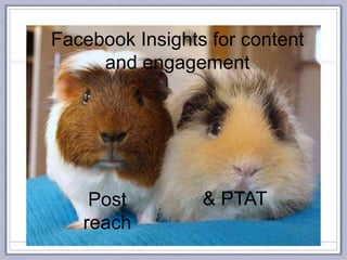 Facebook Insights for content
and engagement
Post
reach
& PTAT
 