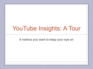 YouTube Insights: A Tour
6 metrics you want to keep your eye on
 