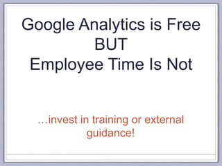 Google Analytics is Free
BUT
Employee Time Is Not
51
…invest in training or external
guidance!
 