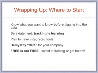 Wrapping Up: Where to Start
Know what you want to know before digging into the
data
Be a data nerd: tracking is learning
Plan to have integrated tools
Demystify “data” for your company
FREE is not FREE - invest in training or get help!!!!
80
 
