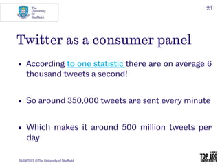 Twitter as a consumer panel
• According to one statistic there are on average 6
thousand tweets a second!
• So around 350,...