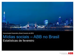 Mídias sociais – ABB no Brasil
Estatísticas de fevereiro
Comunicação Corporativa, Brasil, fevereiro de 2016
 