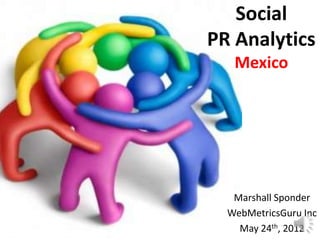 Social
PR Analytics
   Mexico




   Marshall Sponder
  WebMetricsGuru Inc
    May 24th, 2012
 