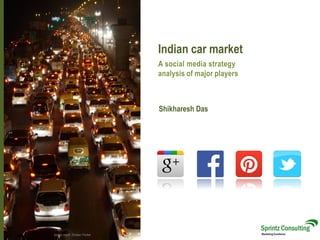 Indian car market
Image credit: Shailan Parker
Shikharesh Das
A social media strategy
analysis of major players
 