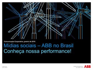 © ABB Group
2/4/16 | Slide 1
Mídias sociais – ABB no Brasil
Conheça nossa performance!
Comunicação Corporativa, janeiro de 2016
 