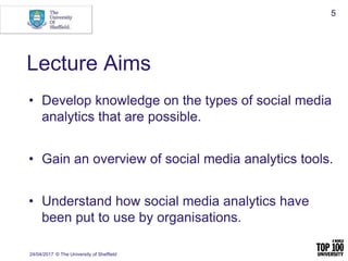 Lecture Aims
• Develop knowledge on the types of social media
analytics that are possible.
• Gain an overview of social me...