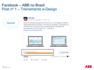 © ABB Group
April 15, 2016 | Slide 10
Facebook – ABB no Brasil
Post nº 1 – Treinamento e-Design
Alcance!
 