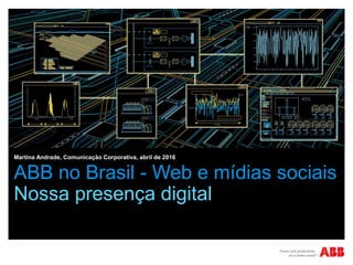 ABB no Brasil - Web e mídias sociais
Nossa presença digital
Martina Andrade, Comunicação Corporativa, abril de 2016
 