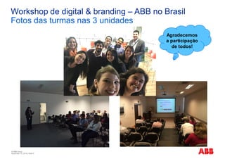 © ABB Group
November 10, 2016 | Slide 5
Workshop de digital & branding – ABB no Brasil
Fotos das turmas nas 3 unidades
Agradecemos
a participação
de todos!
 