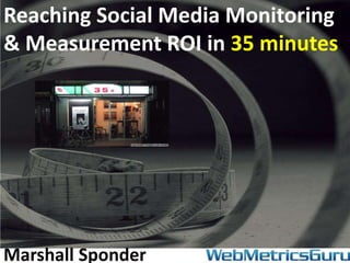 Reaching Social Media Monitoring
& Measurement ROI in 35 minutes




Marshall Sponder
 
