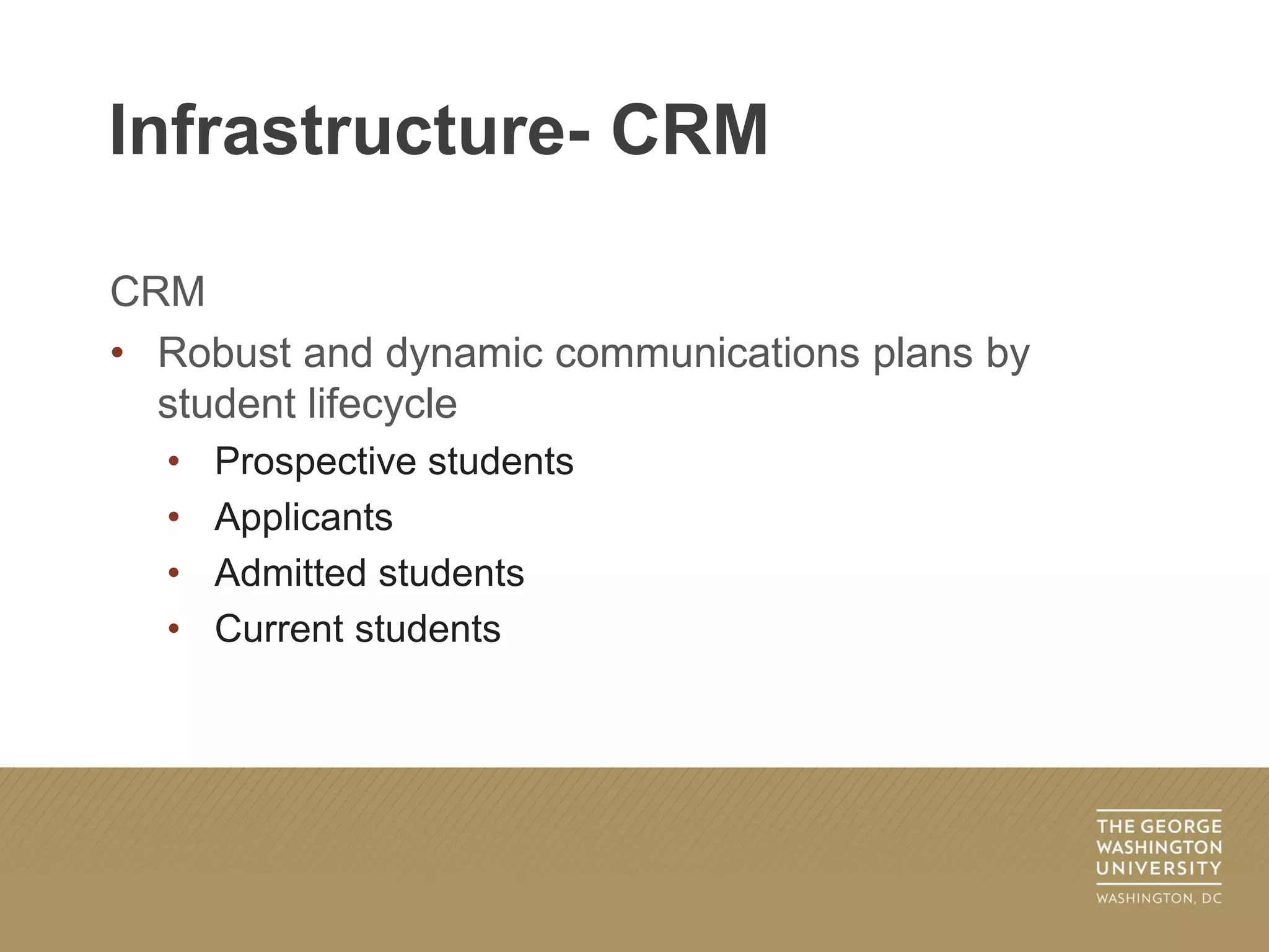 CRM
• Robust and dynamic communications plans by
student lifecycle
• Prospective students
• Applicants
• Admitted students
• Current students
Infrastructure- CRM
 