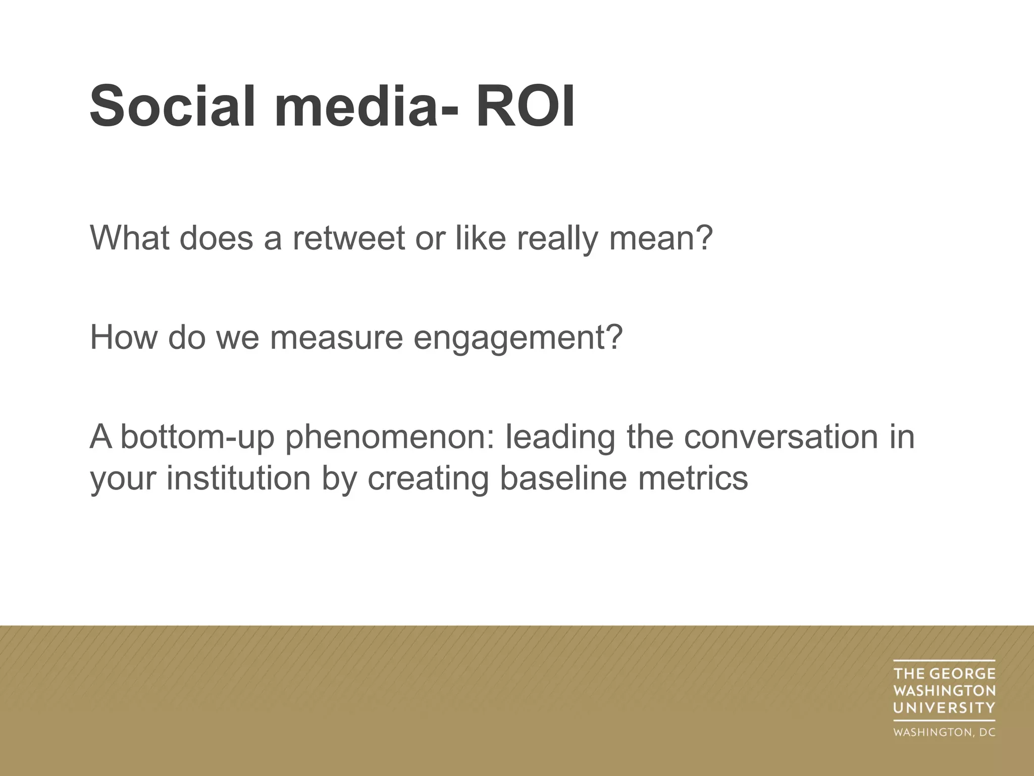 What does a retweet or like really mean?
How do we measure engagement?
A bottom-up phenomenon: leading the conversation in
your institution by creating baseline metrics
Social media- ROI
 