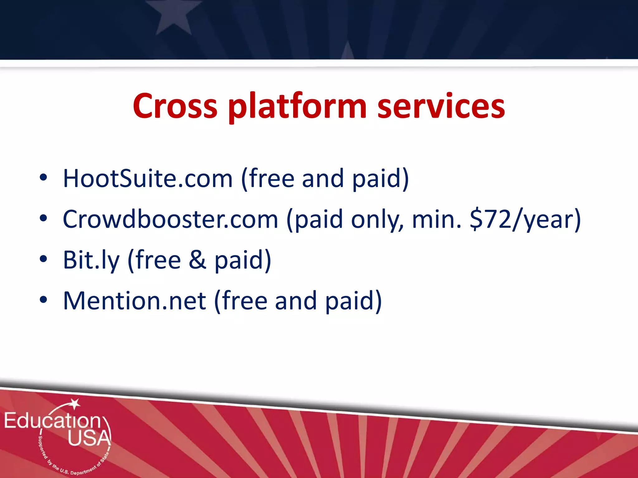 Cross platform services
• HootSuite.com (free and paid)
• Crowdbooster.com (paid only, min. $72/year)
• Bit.ly (free & paid)
• Mention.net (free and paid)
 