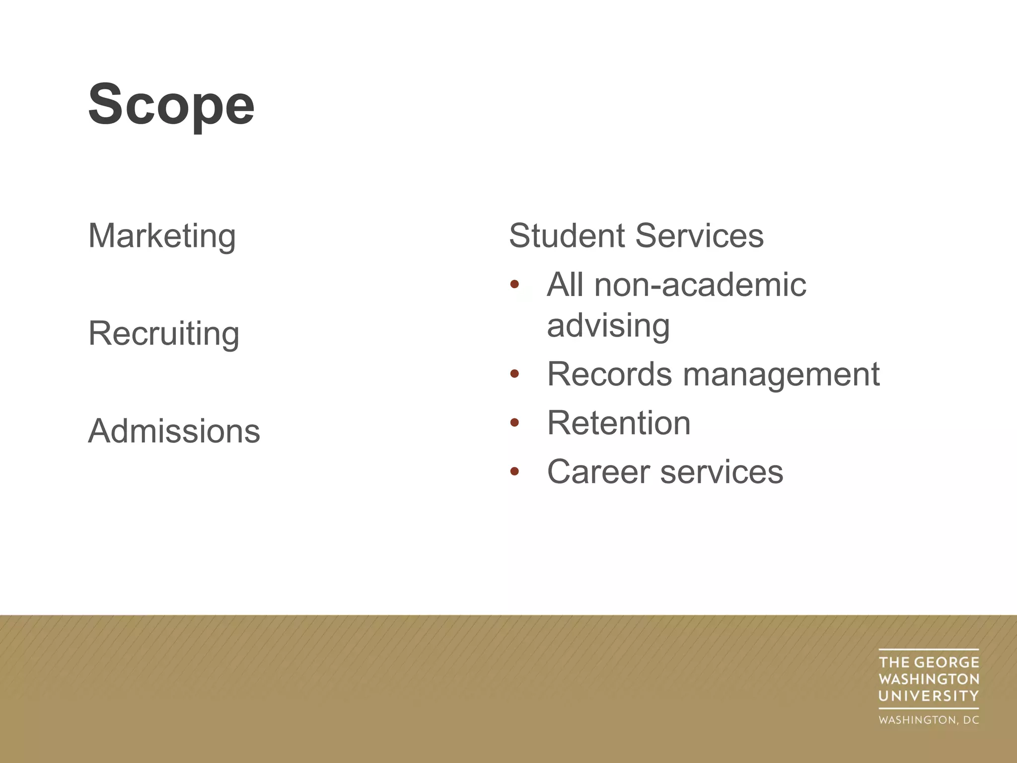 Marketing
Recruiting
Admissions
Student Services
• All non-academic
advising
• Records management
• Retention
• Career services
Scope
 