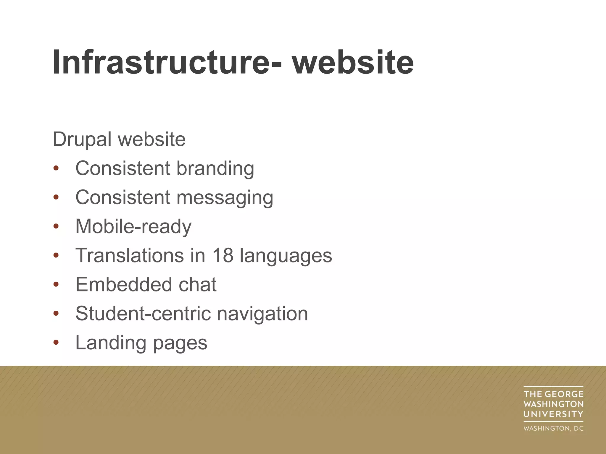 Drupal website
• Consistent branding
• Consistent messaging
• Mobile-ready
• Translations in 18 languages
• Embedded chat
• Student-centric navigation
• Landing pages
Infrastructure- website
 