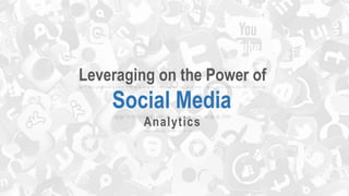 Leveraging on the Power of
Social Media
Analytics
 