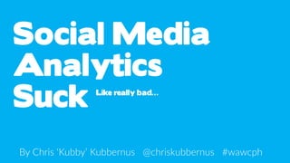 Social Media
Analytics
Suck Like really bad…
By Chris ‘Kubby’ Kubbernus @chriskubbernus #wawcph
 