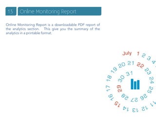 13      Online Monitoring Report

Online Monitoring Report is a downloadable PDF report of
the analytics section. This give you the summary of the
analytics in a printable format.
 