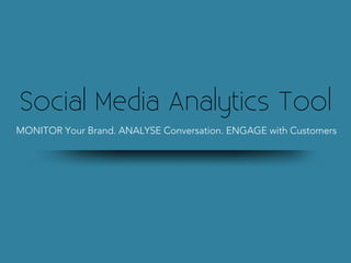 Social Media Analytics Tool
MONITOR Your Brand. ANALYSE Conversation. ENGAGE with Customers
 