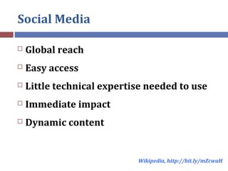 Social Media
 Global reach
 Easy access
 Little technical expertise needed to use
 Immediate impact
 Dynamic content
...