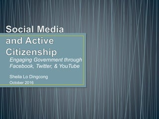 Engaging Government through
Facebook, Twitter, & YouTube
Sheila Lo Dingcong
October 2016
 