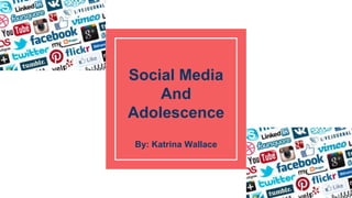 Social Media
And
Adolescence
By: Katrina Wallace
 