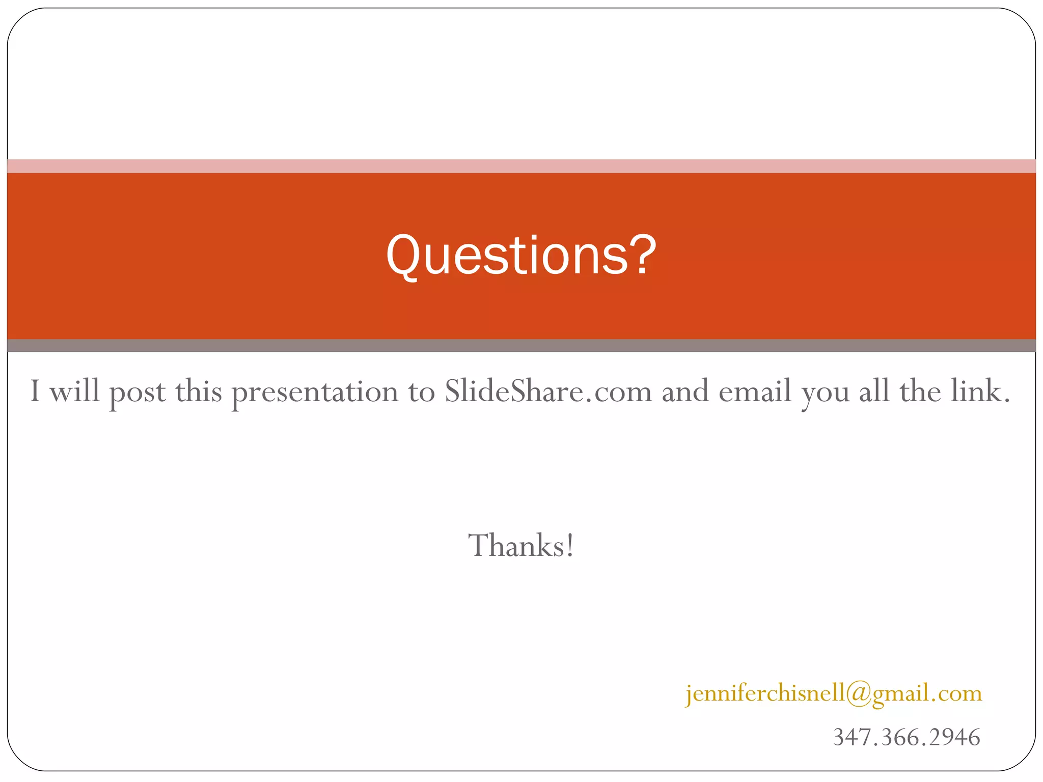 I will post this presentation to SlideShare.com and email you all the link. Thanks! [email_address]   347.366.2946 Questions? 