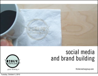 social media
                           and brand building
                                     thinkcreativegroup.com

Tuesday, October 5, 2010
 