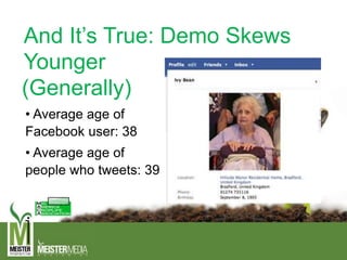And It’s True: Demo Skews
Younger
• Average age of
Facebook user: 38
• Average age of
people who tweets: 39
(Generally)
 