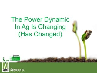 The Power Dynamic
In Ag Is Changing
(Has Changed)
 