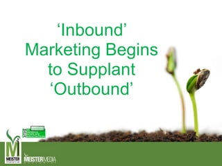 ‘Inbound’
Marketing Begins
to Supplant
‘Outbound’
 