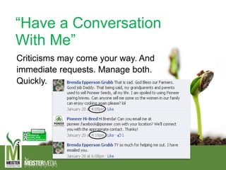 “Have a Conversation
With Me”
Criticisms may come your way. And
immediate requests. Manage both.
Quickly.
 