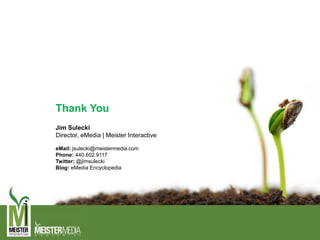 Thank You
Jim Sulecki
Director, eMedia | Meister Interactive
eMail: jsulecki@meistermedia.com
Phone: 440.602.9117
Twitter: @jimsulecki
Blog: eMedia Encyclopedia
 