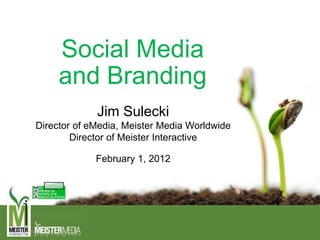 Social Media
and Branding
Jim Sulecki
Director of eMedia, Meister Media Worldwide
Director of Meister Interactive
February 1, 2012
 