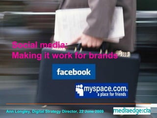 Social media:
  Making it work for brands




Ann Longley, Digital Strategy Director, 22 June 2009
 
