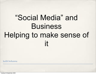 “Social Media” and
             Business
     Helping to make sense of
                 it

   keith bohanna




Tuesday 29 September 2009
 