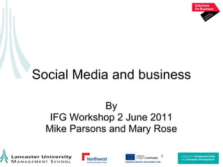 Social Media and business By IFG Workshop 2 June 2011 Mike Parsons and Mary Rose 1 