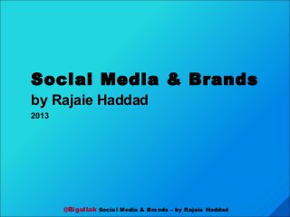 @Bigullak Social Media & Brands – by Rajaie Haddad
Social Media & Brands
by Rajaie Haddad
2013
 
