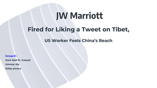 JW Marriott
Fired for Liking a Tweet on Tibet,
US Worker Feels China’s Reach
Group D :
Hani Abd El- Gawad
Ammar Aly
Salay yousry
 