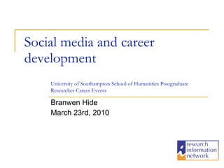 Social media and career development Branwen Hide March 23rd, 2010 University of Southampton School of Humanities Postgraduate Researcher Career Events 