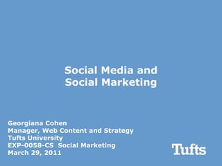 Social Media and Social Marketing Georgiana Cohen Manager, Web Content and Strategy Tufts University EXP-0058-CS  Social Marketing March 29, 2011 