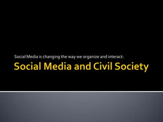 Social Media and Civil Society Social Media is changing the way we organize and interact: 