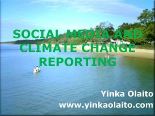 SOCIAL MEDIA AND
 CLIMATE CHANGE
    REPORTING

             Yinka Olaito
     www.yinkaolaito.com
 