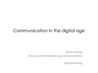 Communication in the digital age



                                   Niclas Hulting
      Director of Web Marketing and Social Media

                                  @niclashulting
 