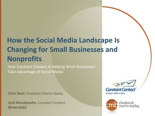 How the Social Media Landscape Is Changing for Small Businesses and Nonprofits How Constant Contact Is Helping Small Businesses Take Advantage of Social Media Chris Neal, Chadwick Martin Bailey Josh Mendelsohn, Constant Contact@mendelj2 
