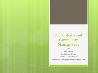 Social Media and
Community
Management
By
Josh Panzer
@PrksRecSocMedia
Linkedin.com/JoshPanzer
www.ParksAndRecreationSocialMedia.com
 