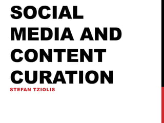 SOCIAL
MEDIA AND
CONTENT
CURATION
STEFAN TZIOLIS
 