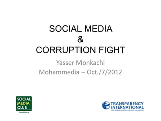 SOCIAL MEDIA
       &
CORRUPTION FIGHT
    Yasser Monkachi
Mohammedia – Oct./7/2012
 